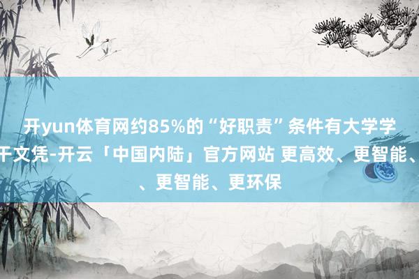 开yun体育网约85%的“好职责”条件有大学学位或相干文凭-开云「中国内陆」官方网站 更高效、更智能、更环保