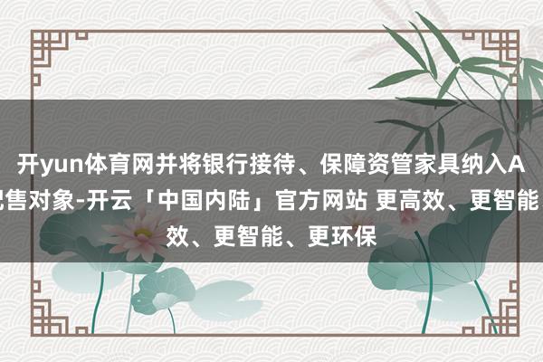 开yun体育网并将银行接待、保障资管家具纳入A类优先配售对象-开云「中国内陆」官方网站 更高效、更智能、更环保