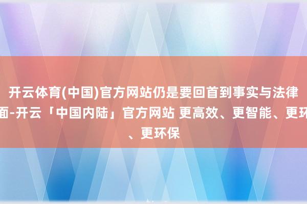 开云体育(中国)官方网站仍是要回首到事实与法律层面-开云「中国内陆」官方网站 更高效、更智能、更环保