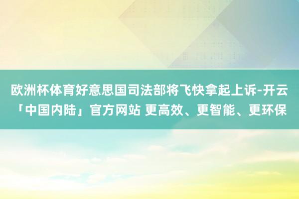 欧洲杯体育好意思国司法部将飞快拿起上诉-开云「中国内陆」官方网站 更高效、更智能、更环保