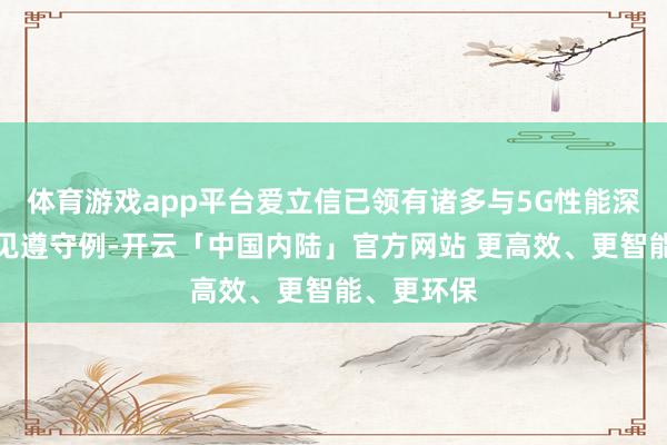 体育游戏app平台爱立信已领有诸多与5G性能深度长入的见遵守例-开云「中国内陆」官方网站 更高效、更智能、更环保