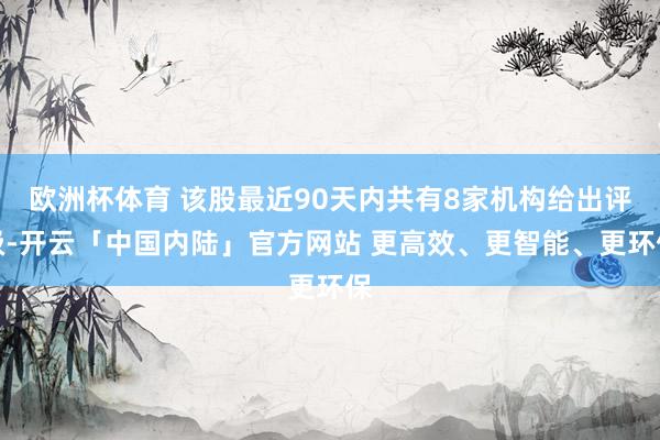 欧洲杯体育 该股最近90天内共有8家机构给出评级-开云「中国内陆」官方网站 更高效、更智能、更环保