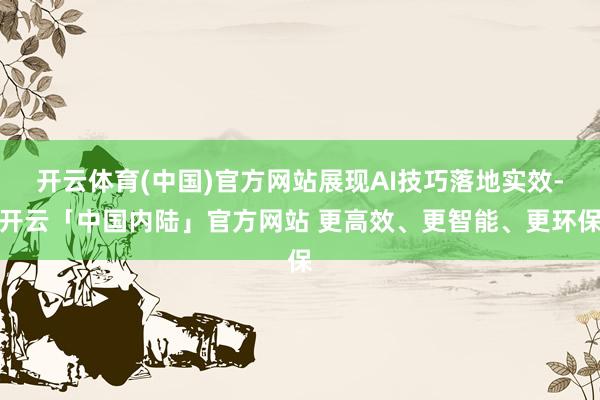 开云体育(中国)官方网站展现AI技巧落地实效-开云「中国内陆」官方网站 更高效、更智能、更环保