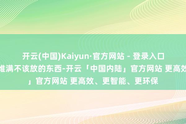 开云(中国)Kaiyun·官方网站 - 登录入口如果门口乱糟糟、堆满不该放的东西-开云「中国内陆」官方网站 更高效、更智能、更环保