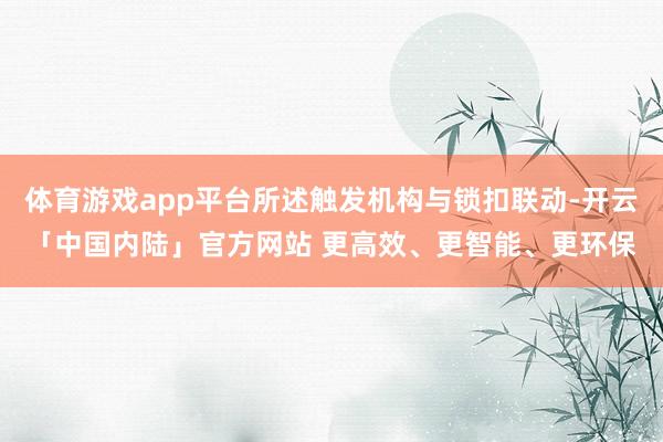 体育游戏app平台所述触发机构与锁扣联动-开云「中国内陆」官方网站 更高效、更智能、更环保