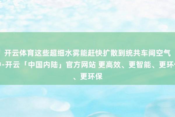 开云体育这些超细水雾能赶快扩散到统共车间空气中-开云「中国内陆」官方网站 更高效、更智能、更环保