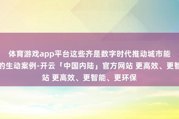 体育游戏app平台这些齐是数字时代推动城市能级不休训诲的生动案例-开云「中国内陆」官方网站 更高效、更智能、更环保