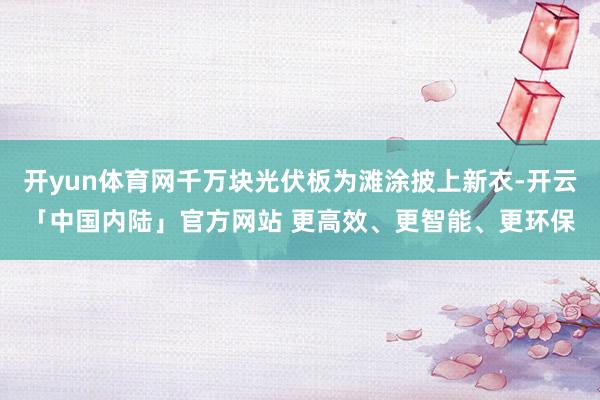 开yun体育网千万块光伏板为滩涂披上新衣-开云「中国内陆」官方网站 更高效、更智能、更环保