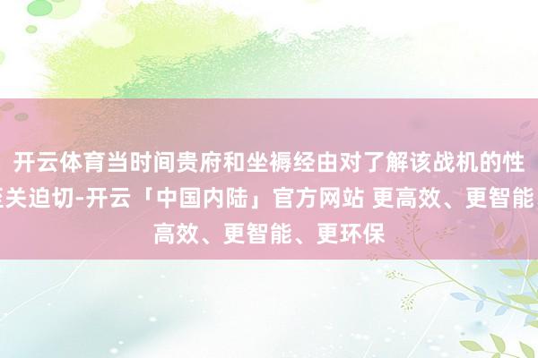 开云体育当时间贵府和坐褥经由对了解该战机的性能短板至关迫切-开云「中国内陆」官方网站 更高效、更智能、更环保