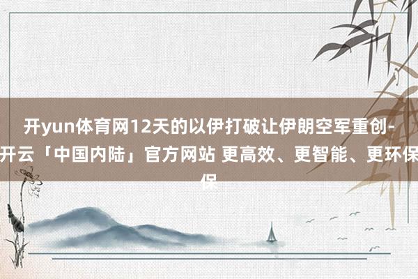 开yun体育网12天的以伊打破让伊朗空军重创-开云「中国内陆」官方网站 更高效、更智能、更环保