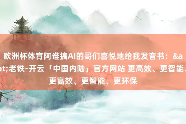 欧洲杯体育阿谁搞AI的哥们喜悦地给我发音书：&quot;老铁-开云「中国内陆」官方网站 更高效、更智能、更环保