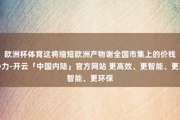 欧洲杯体育这将缩短欧洲产物谢全国市集上的价钱竞争力-开云「中国内陆」官方网站 更高效、更智能、更环保