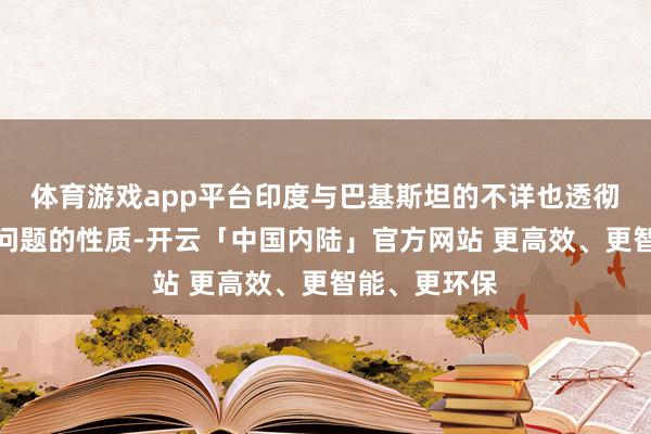体育游戏app平台印度与巴基斯坦的不详也透彻不同于台海问题的性质-开云「中国内陆」官方网站 更高效、更智能、更环保