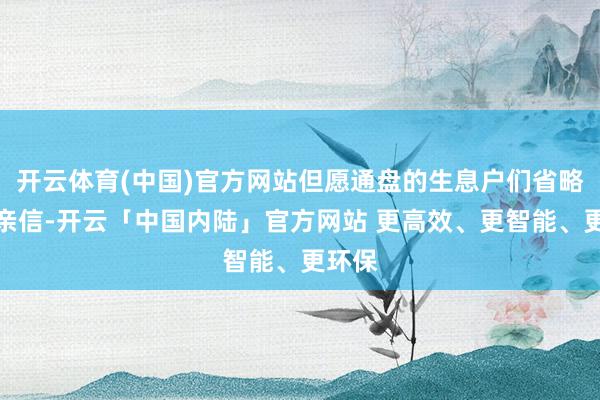 开云体育(中国)官方网站但愿通盘的生息户们省略知彼亲信-开云「中国内陆」官方网站 更高效、更智能、更环保