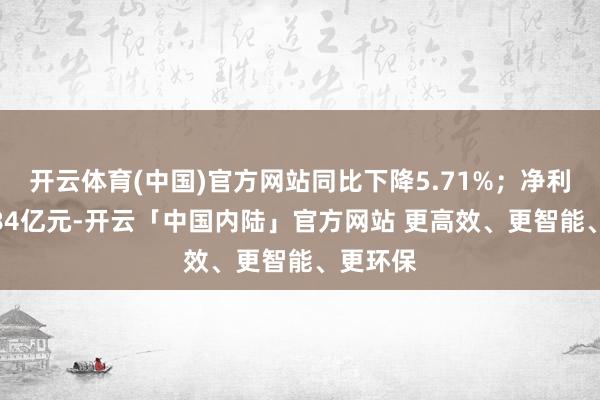 开云体育(中国)官方网站同比下降5.71%;净利润为1.84亿元-开云「中国内陆」官方网站 更高效、更智能、更环保