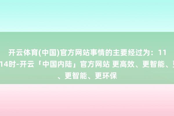 开云体育(中国)官方网站事情的主要经过为：11月3日14时-开云「中国内陆」官方网站 更高效、更智能、更环保
