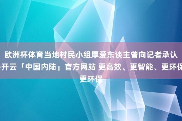 欧洲杯体育当地村民小组厚爱东谈主曾向记者承认-开云「中国内陆」官方网站 更高效、更智能、更环保