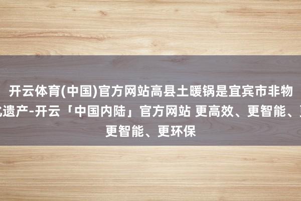 开云体育(中国)官方网站高县土暖锅是宜宾市非物资文化遗产-开云「中国内陆」官方网站 更高效、更智能、更环保