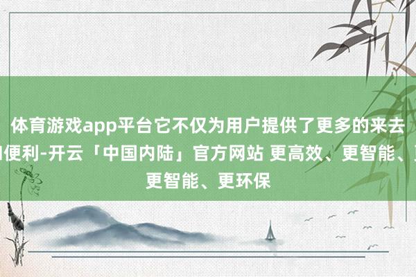 体育游戏app平台它不仅为用户提供了更多的来去遴荐和便利-开云「中国内陆」官方网站 更高效、更智能、更环保
