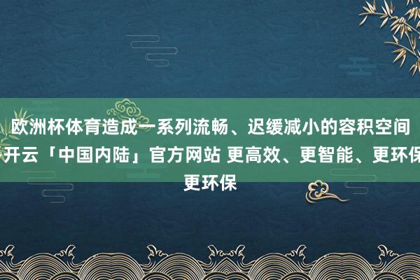 欧洲杯体育造成一系列流畅、迟缓减小的容积空间-开云「中国内陆」官方网站 更高效、更智能、更环保