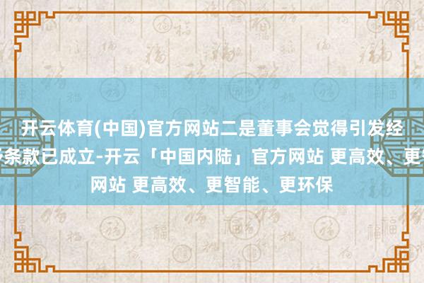 开云体育(中国)官方网站二是董事会觉得引发经营律例的授予条款已成立-开云「中国内陆」官方网站 更高效、更智能、更环保