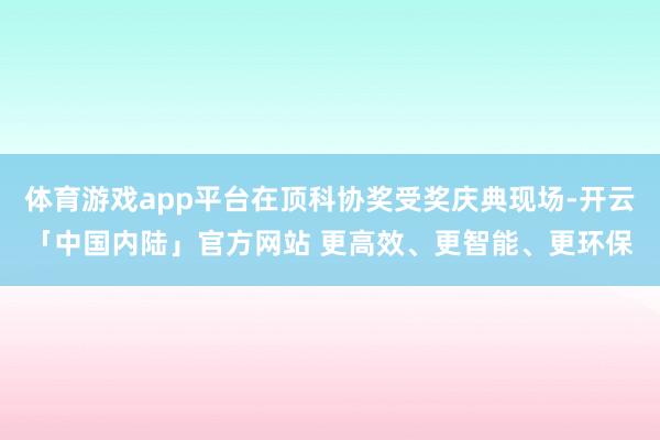 体育游戏app平台在顶科协奖受奖庆典现场-开云「中国内陆」官方网站 更高效、更智能、更环保