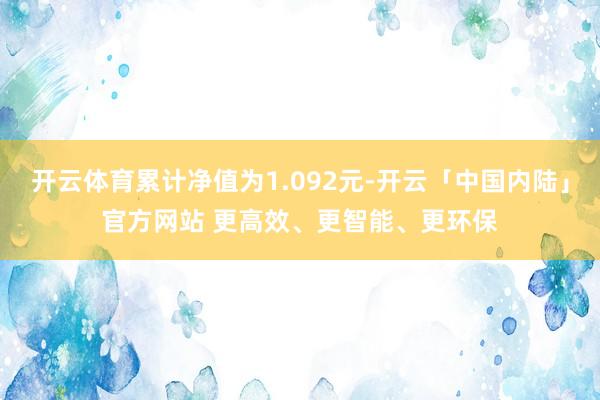 开云体育累计净值为1.092元-开云「中国内陆」官方网站 更高效、更智能、更环保
