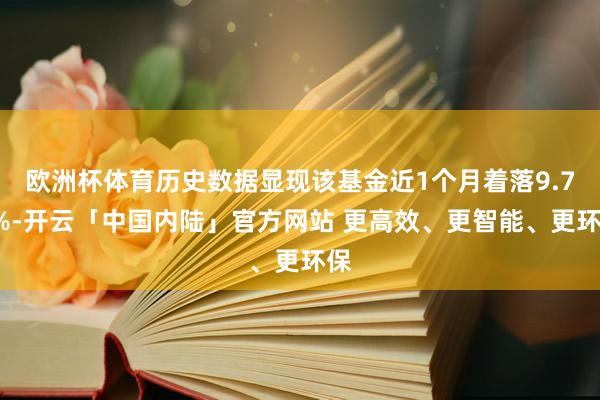 欧洲杯体育历史数据显现该基金近1个月着落9.79%-开云「中国内陆」官方网站 更高效、更智能、更环保