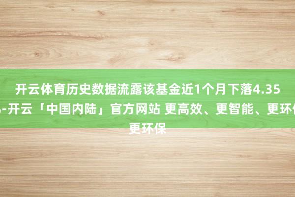 开云体育历史数据流露该基金近1个月下落4.35%-开云「中国内陆」官方网站 更高效、更智能、更环保