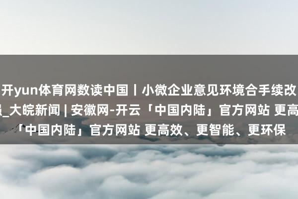 开yun体育网数读中国丨小微企业意见环境合手续改善 发展信心连接增强_大皖新闻 | 安徽网-开云「中国内陆」官方网站 更高效、更智能、更环保