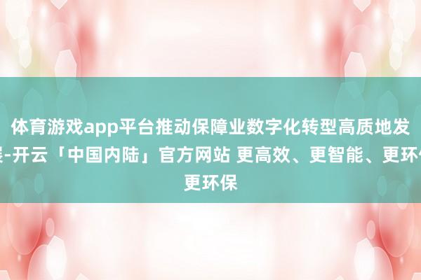 体育游戏app平台推动保障业数字化转型高质地发展-开云「中国内陆」官方网站 更高效、更智能、更环保