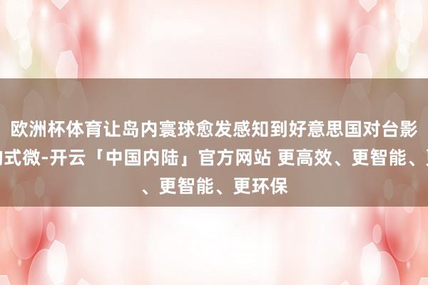 欧洲杯体育让岛内寰球愈发感知到好意思国对台影响力的式微-开云「中国内陆」官方网站 更高效、更智能、更环保