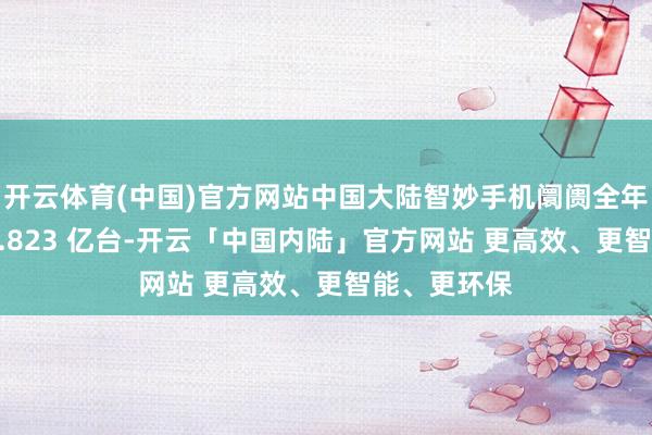 开云体育(中国)官方网站中国大陆智妙手机阛阓全年出货量为 2.823 亿台-开云「中国内陆」官方网站 更高效、更智能、更环保