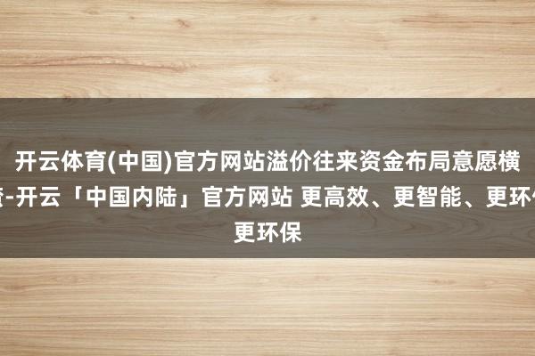 开云体育(中国)官方网站溢价往来资金布局意愿横蛮-开云「中国内陆」官方网站 更高效、更智能、更环保
