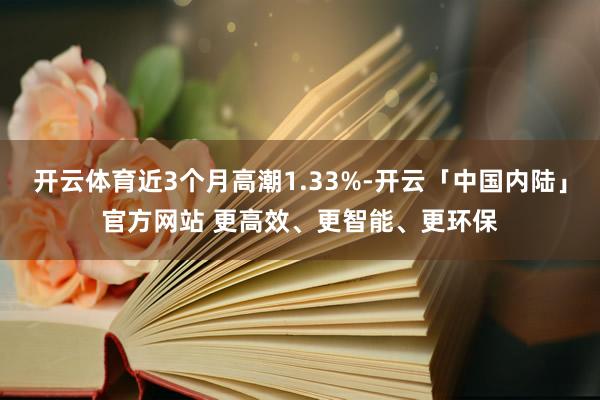 开云体育近3个月高潮1.33%-开云「中国内陆」官方网站 更高效、更智能、更环保