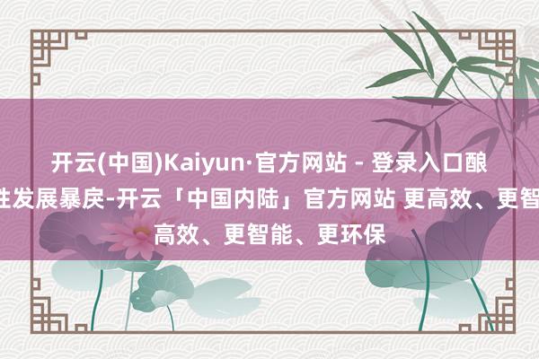 开云(中国)Kaiyun·官方网站 - 登录入口酿成5条系统性发展暴戾-开云「中国内陆」官方网站 更高效、更智能、更环保