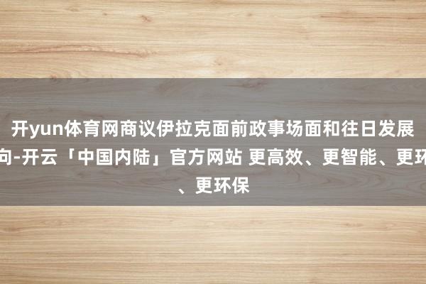开yun体育网商议伊拉克面前政事场面和往日发展走向-开云「中国内陆」官方网站 更高效、更智能、更环保