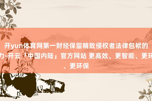 开yun体育网第一财经保留精致侵权者法律包袱的权力-开云「中国内陆」官方网站 更高效、更智能、更环保