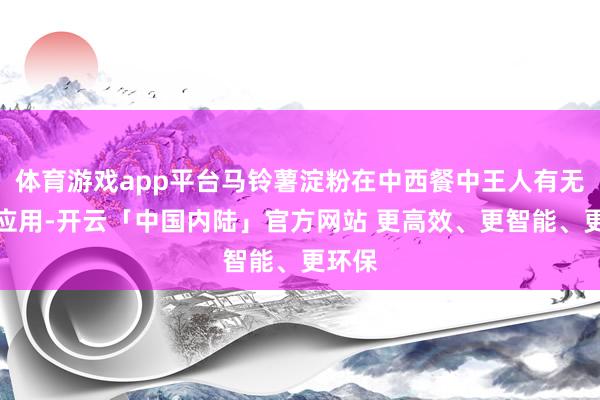 体育游戏app平台马铃薯淀粉在中西餐中王人有无为的应用-开云「中国内陆」官方网站 更高效、更智能、更环保