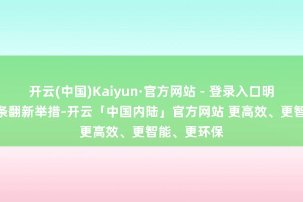 开云(中国)Kaiyun·官方网站 - 登录入口明确5方面24条翻新举措-开云「中国内陆」官方网站 更高效、更智能、更环保