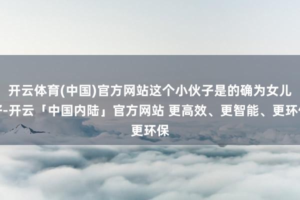 开云体育(中国)官方网站这个小伙子是的确为女儿好-开云「中国内陆」官方网站 更高效、更智能、更环保