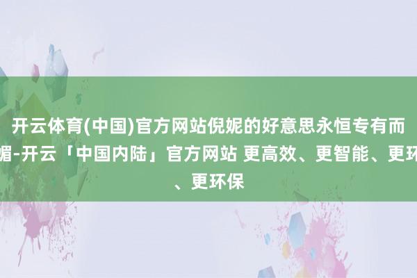 开云体育(中国)官方网站倪妮的好意思永恒专有而明媚-开云「中国内陆」官方网站 更高效、更智能、更环保