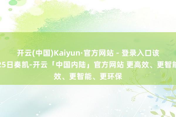 开云(中国)Kaiyun·官方网站 - 登录入口该暂停将于25日奏凯-开云「中国内陆」官方网站 更高效、更智能、更环保
