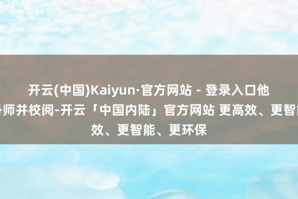 开云(中国)Kaiyun·官方网站 - 登录入口他建议探员舟师并校阅-开云「中国内陆」官方网站 更高效、更智能、更环保