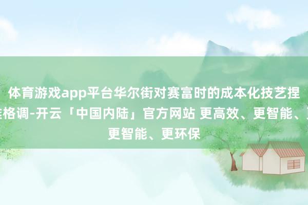 体育游戏app平台华尔街对赛富时的成本化技艺捏乐不雅格调-开云「中国内陆」官方网站 更高效、更智能、更环保