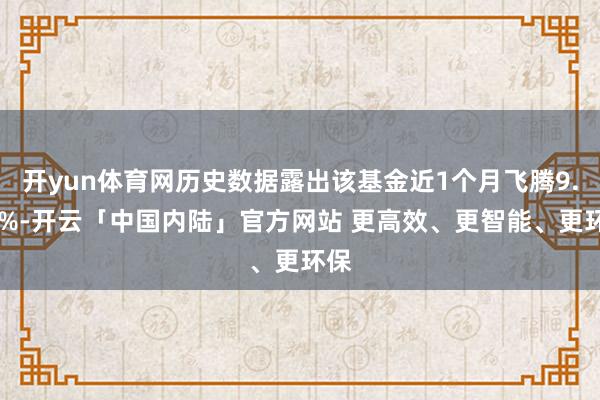 开yun体育网历史数据露出该基金近1个月飞腾9.38%-开云「中国内陆」官方网站 更高效、更智能、更环保