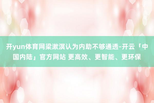 开yun体育网梁漱溟认为内助不够通透-开云「中国内陆」官方网站 更高效、更智能、更环保