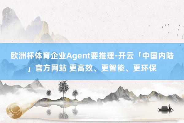 欧洲杯体育企业Agent要推理-开云「中国内陆」官方网站 更高效、更智能、更环保