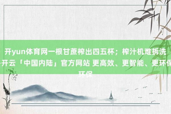 开yun体育网一根甘蔗榨出四五杯；榨汁机难拆洗-开云「中国内陆」官方网站 更高效、更智能、更环保