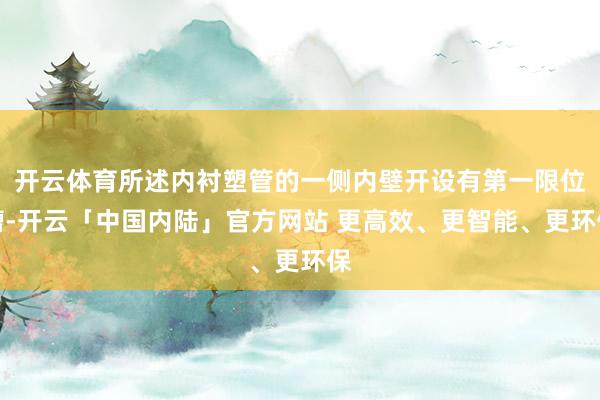 开云体育所述内衬塑管的一侧内壁开设有第一限位槽-开云「中国内陆」官方网站 更高效、更智能、更环保